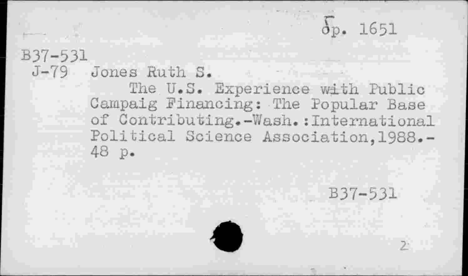 ﻿(Tp. 1651
B37-531
J-79 Jones Ruth S.
The U.S. Experience with Public Campaig Financing: The Popular Base of Contributing.-Wash.:International Political Science Association,1988.-48 p.
B37-531